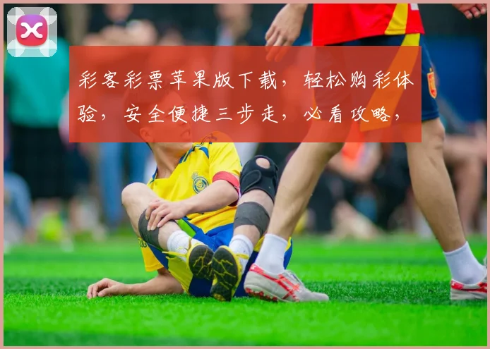 彩客彩票苹果版下载，轻松购彩体验，安全便捷三步走，必看攻略，必下应用