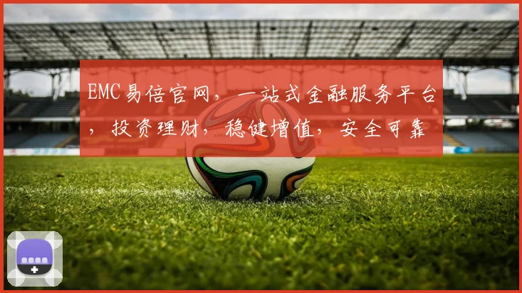 EMC易倍官网，一站式金融服务平台，投资理财，稳健增值，安全可靠，值得信赖，