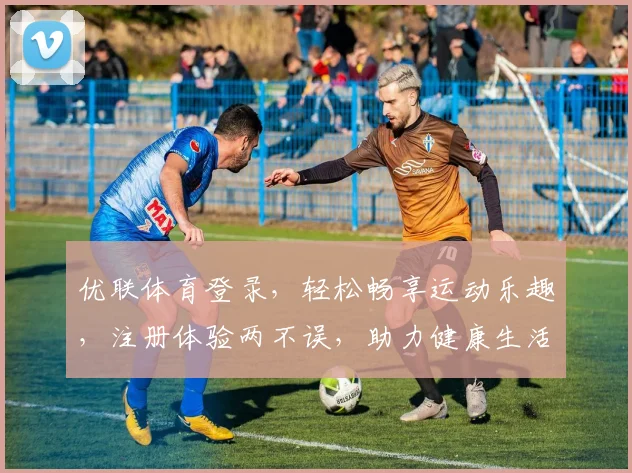 优联体育登录，轻松畅享运动乐趣，注册体验两不误，助力健康生活