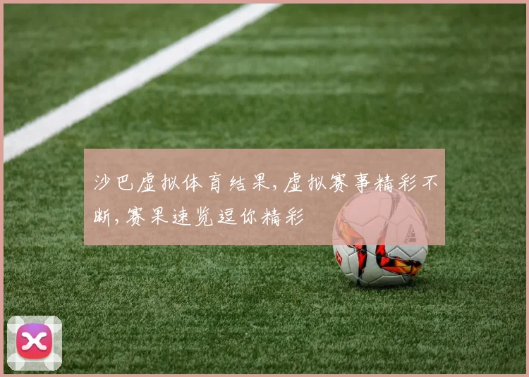 沙巴虚拟体育结果,虚拟赛事精彩不断,赛果速览逗你精彩