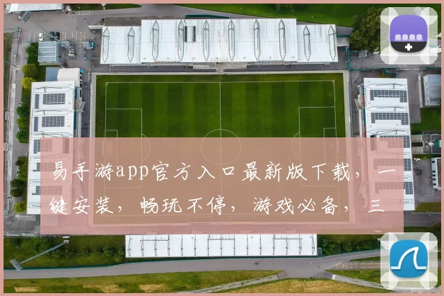 易手游app官方入口最新版下载，一键安装，畅玩不停，游戏必备，三步轻松获取