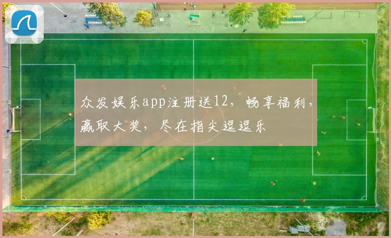 众发娱乐app注册送12，畅享福利，赢取大奖，尽在指尖逗逗乐
