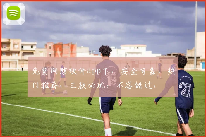 免费网赌软件app下，安全可靠，热门推荐，三款必玩，不容错过，